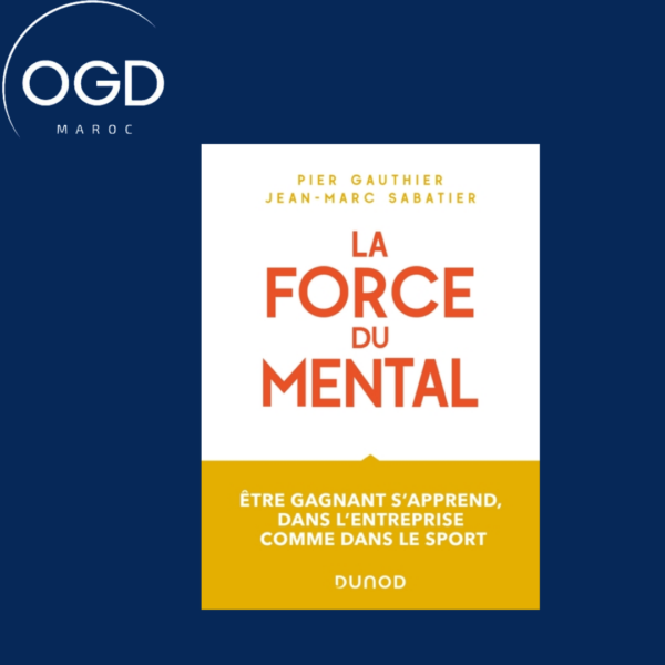 LA FORCE DU MENTAL - ETRE GAGNANT S'APPREND, DANS L'ENTREPRISE COMME DANS LE SPORT