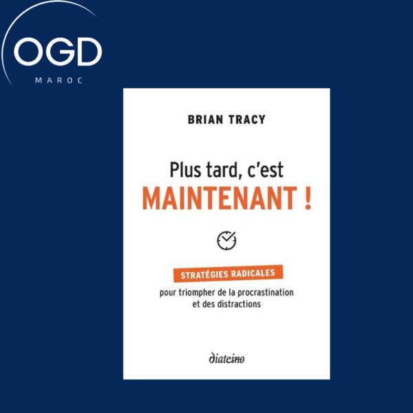 PLUS TARD, C'EST MAINTENANT - STRATEGIES RADICALES POUR TRIOMPHER DE LA PROCRASTINATION ET DES DISTR