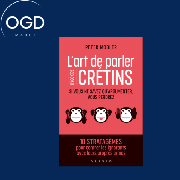 L'ART DE PARLER AVEC DES CRETINS - SI VOUS NE SAVEZ QU'ARGUMENTER, VOUS PERDREZ